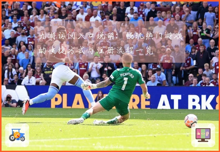 九游访问入口说明：畅玩热门游戏的快捷方式与注册流程一览