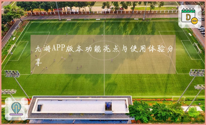 九游APP版本功能亮点与使用体验分享