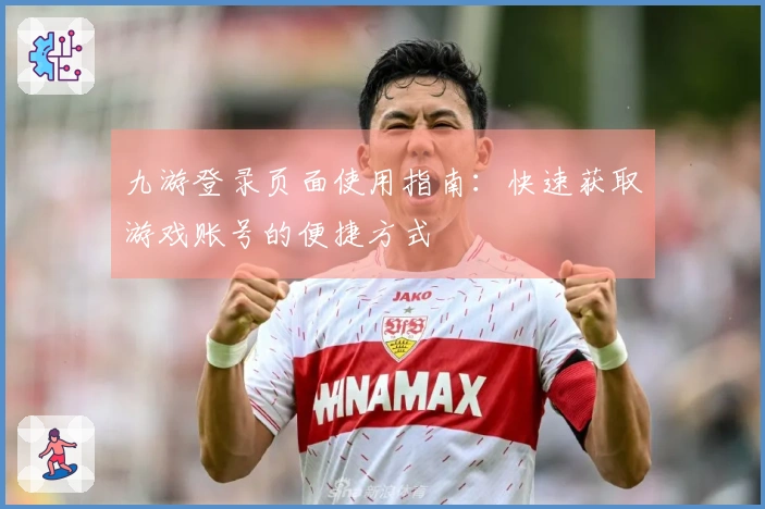 九游登录页面使用指南：快速获取游戏账号的便捷方式
