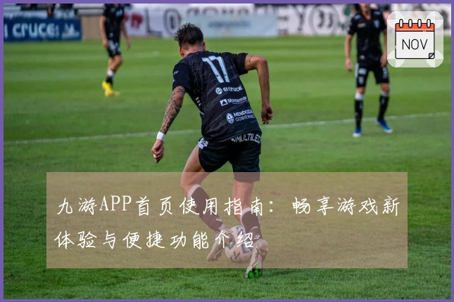 九游APP首页使用指南：畅享游戏新体验与便捷功能介绍