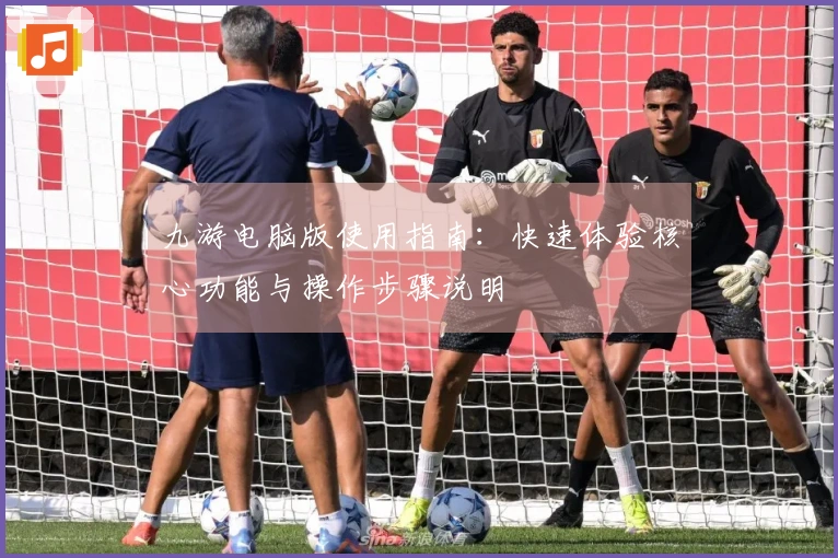 九游电脑版使用指南：快速体验核心功能与操作步骤说明