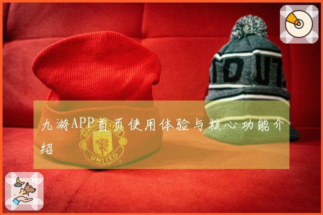 九游APP首页使用体验与核心功能介绍