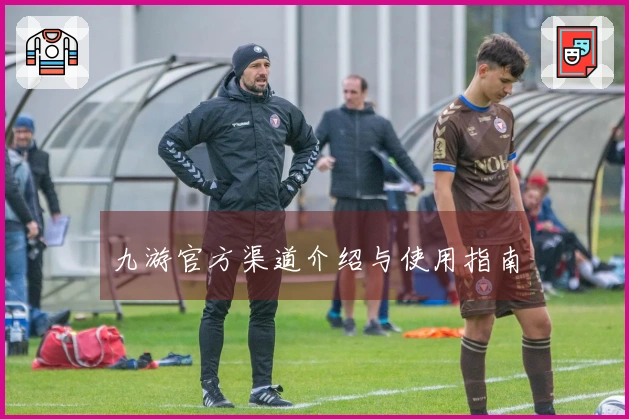 九游官方渠道介绍与使用指南