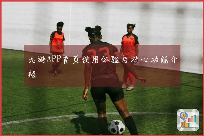九游APP首页使用体验与核心功能介绍