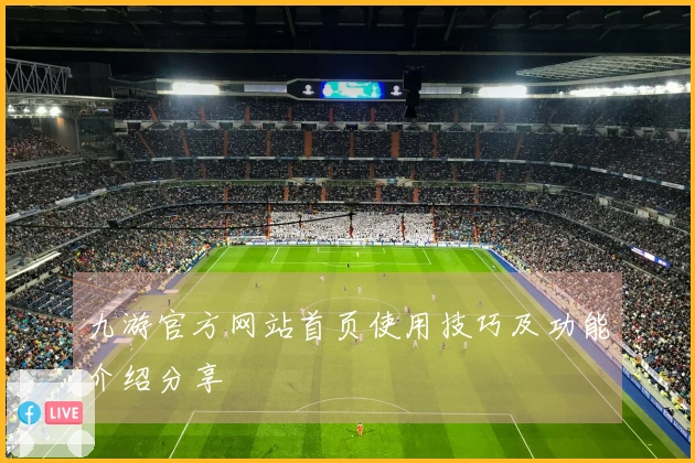 九游官方网站首页使用技巧及功能介绍分享