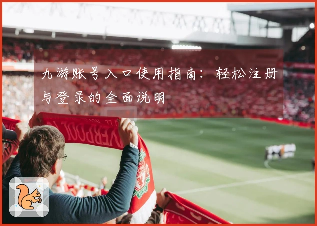 九游账号入口使用指南：轻松注册与登录的全面说明
